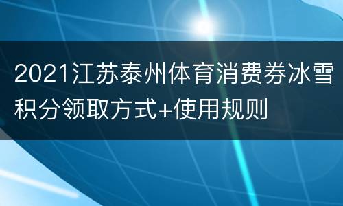 2021江苏泰州体育消费券冰雪积分领取方式+使用规则