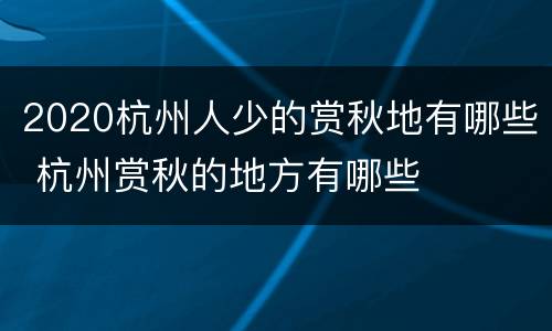 2020杭州人少的赏秋地有哪些 杭州赏秋的地方有哪些
