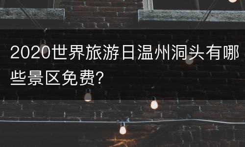 2020世界旅游日温州洞头有哪些景区免费？