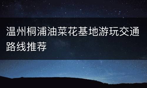 温州桐浦油菜花基地游玩交通路线推荐