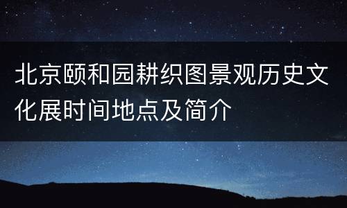 北京颐和园耕织图景观历史文化展时间地点及简介