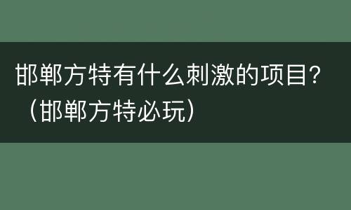 邯郸方特有什么刺激的项目？（邯郸方特必玩）