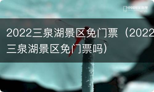 2022三泉湖景区免门票（2022三泉湖景区免门票吗）