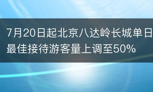 7月20日起北京八达岭长城单日最佳接待游客量上调至50%