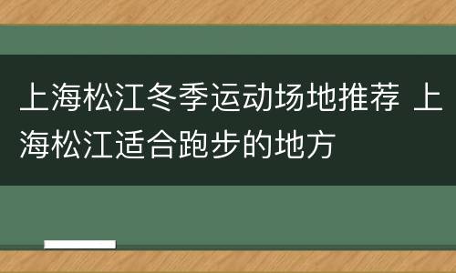 上海松江冬季运动场地推荐 上海松江适合跑步的地方