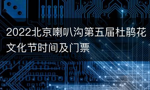 2022北京喇叭沟第五届杜鹃花文化节时间及门票