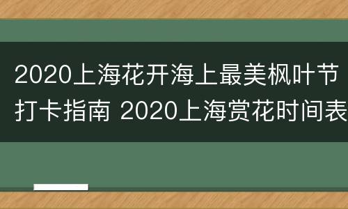 2020上海花开海上最美枫叶节打卡指南 2020上海赏花时间表