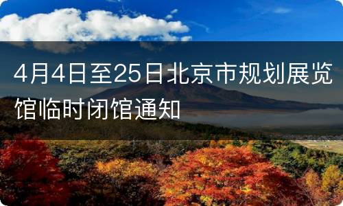 4月4日至25日北京市规划展览馆临时闭馆通知