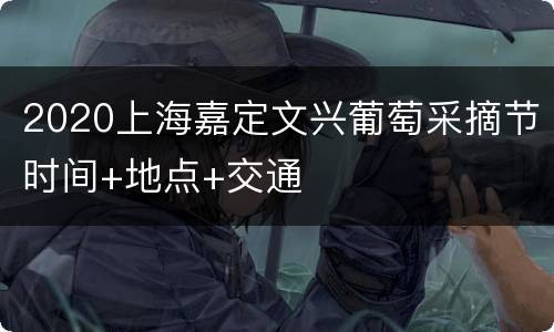 2020上海嘉定文兴葡萄采摘节时间+地点+交通