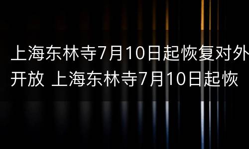 上海东林寺7月10日起恢复对外开放 上海东林寺7月10日起恢复对外开放时间