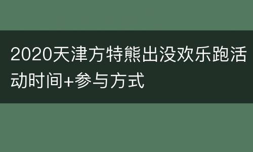 2020天津方特熊出没欢乐跑活动时间+参与方式