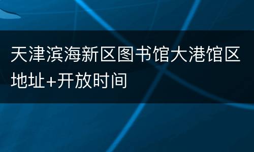 天津滨海新区图书馆大港馆区地址+开放时间