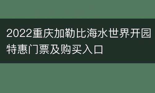 2022重庆加勒比海水世界开园特惠门票及购买入口