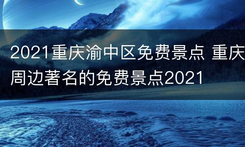 2021重庆渝中区免费景点 重庆周边著名的免费景点2021