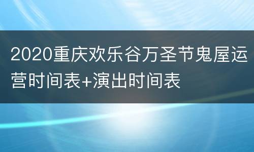 2020重庆欢乐谷万圣节鬼屋运营时间表+演出时间表
