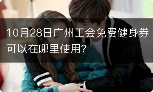 10月28日广州工会免费健身券可以在哪里使用？