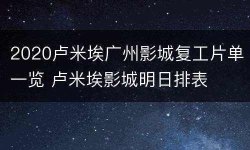 2020卢米埃广州影城复工片单一览 卢米埃影城明日排表