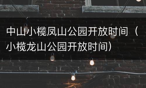 中山小榄凤山公园开放时间（小榄龙山公园开放时间）