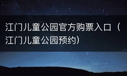 江门儿童公园官方购票入口（江门儿童公园预约）