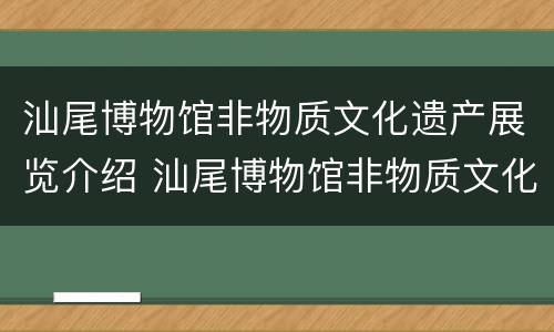 汕尾博物馆非物质文化遗产展览介绍 汕尾博物馆非物质文化遗产展览介绍视频