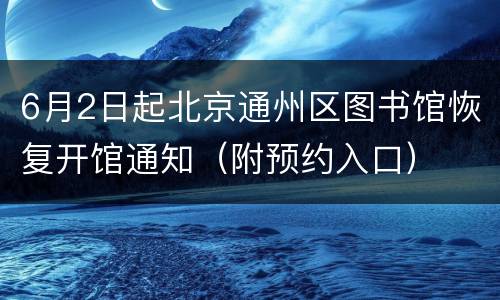 6月2日起北京通州区图书馆恢复开馆通知（附预约入口）