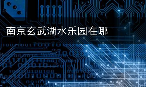 南京玄武湖水乐园在哪