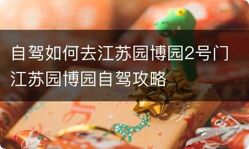 自驾如何去江苏园博园2号门 江苏园博园自驾攻略
