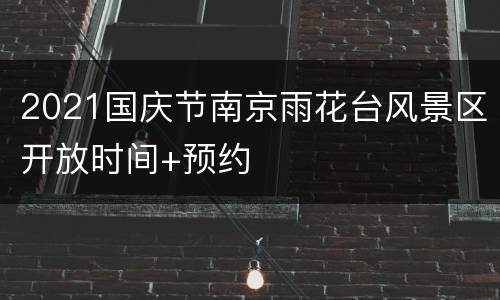 2021国庆节南京雨花台风景区开放时间+预约