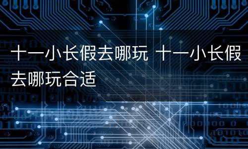 十一小长假去哪玩 十一小长假去哪玩合适