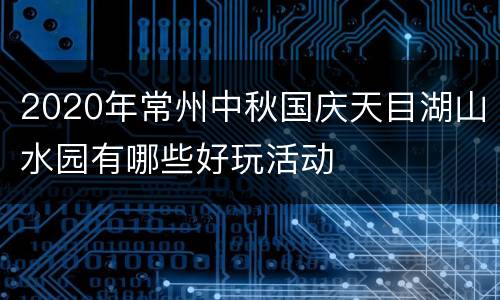 2020年常州中秋国庆天目湖山水园有哪些好玩活动