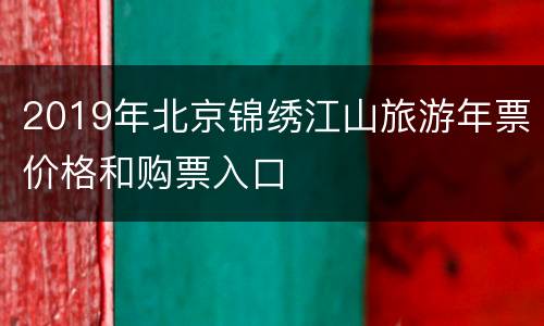 2019年北京锦绣江山旅游年票价格和购票入口
