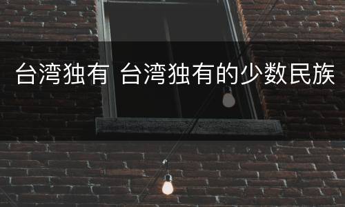 台湾独有 台湾独有的少数民族