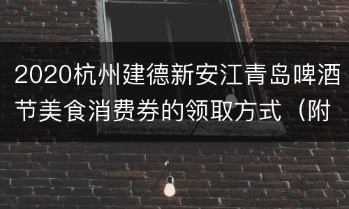 2020杭州建德新安江青岛啤酒节美食消费券的领取方式（附领取教程）