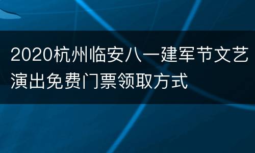 2020杭州临安八一建军节文艺演出免费门票领取方式