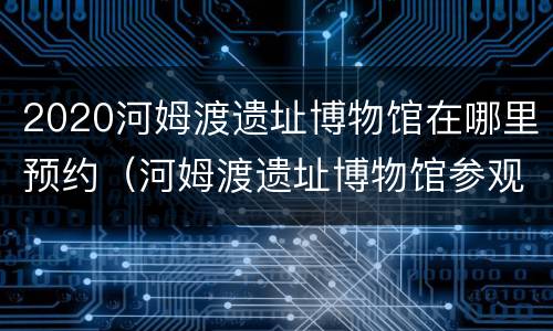 2020河姆渡遗址博物馆在哪里预约（河姆渡遗址博物馆参观时间）