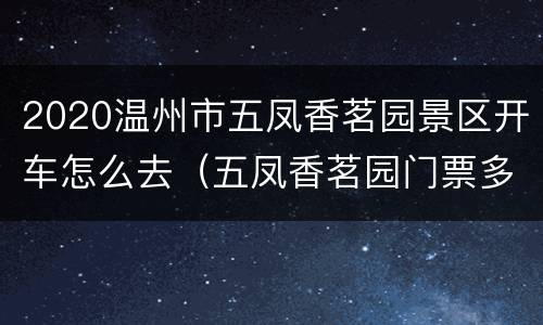 2020温州市五凤香茗园景区开车怎么去（五凤香茗园门票多少）