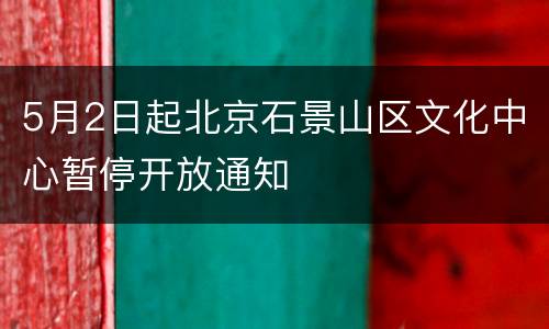 5月2日起北京石景山区文化中心暂停开放通知
