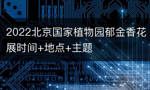 2022北京国家植物园郁金香花展时间+地点+主题