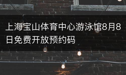 上海宝山体育中心游泳馆8月8日免费开放预约码