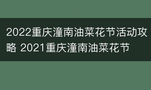 2022重庆潼南油菜花节活动攻略 2021重庆潼南油菜花节
