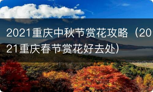 2021重庆中秋节赏花攻略（2021重庆春节赏花好去处）