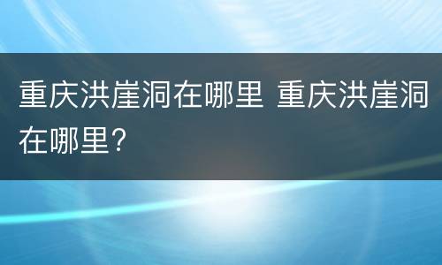 重庆洪崖洞在哪里 重庆洪崖洞在哪里?