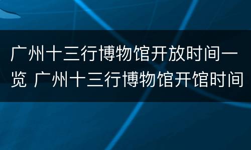广州十三行博物馆开放时间一览 广州十三行博物馆开馆时间