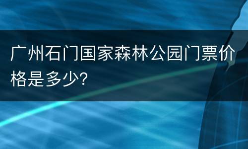 广州石门国家森林公园门票价格是多少？