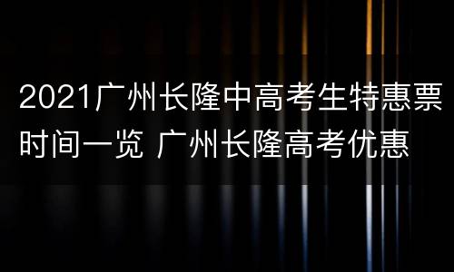 2021广州长隆中高考生特惠票时间一览 广州长隆高考优惠