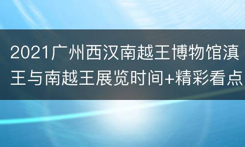 2021广州西汉南越王博物馆滇王与南越王展览时间+精彩看点