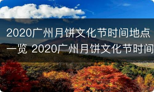2020广州月饼文化节时间地点一览 2020广州月饼文化节时间地点一览图