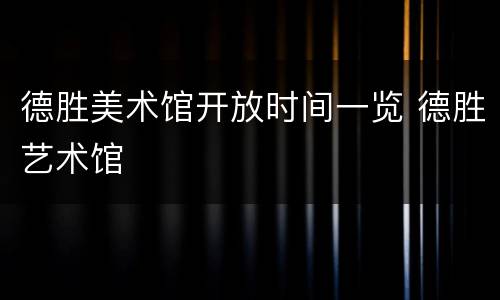 德胜美术馆开放时间一览 德胜艺术馆