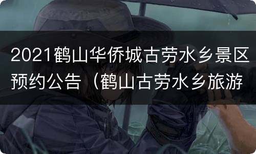 2021鹤山华侨城古劳水乡景区预约公告（鹤山古劳水乡旅游攻略）