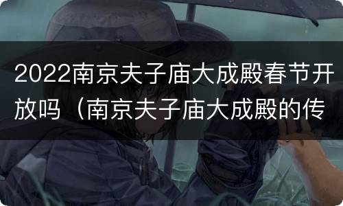 2022南京夫子庙大成殿春节开放吗（南京夫子庙大成殿的传统文化）